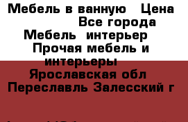 Мебель в ванную › Цена ­ 26 000 - Все города Мебель, интерьер » Прочая мебель и интерьеры   . Ярославская обл.,Переславль-Залесский г.